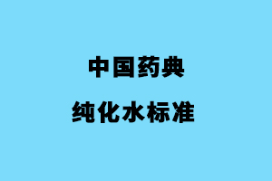 中國(guó)藥典純化水水質(zhì)標(biāo)準(zhǔn)