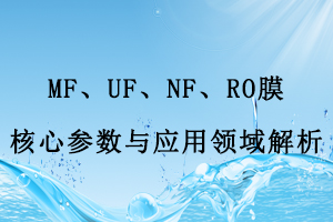 MF、UF、NF、RO膜核心參數(shù)與應(yīng)用領(lǐng)域解析