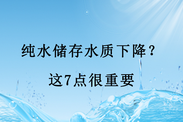 純水儲(chǔ)存水質(zhì)下降？這7點(diǎn)很重要